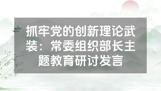 抓牢党的创新理论武装：常委组织部长主题教育研讨发言