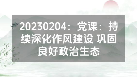 20230204：党课：持续深化作风建设 巩固良好政治生态