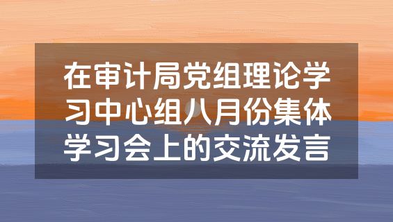 在审计局党组理论学习中心组八月份集体学习会上的交流发言