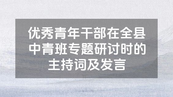 优秀青年干部在全县中青班专题研讨时的主持词及发言
