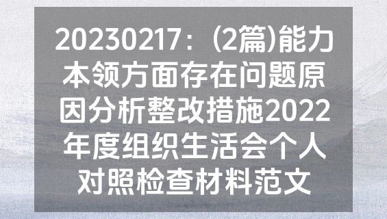 20230217：(2篇)能力本领方面存在问题原因分析整改措施2022年度组织生活会个人对照检查材料范文