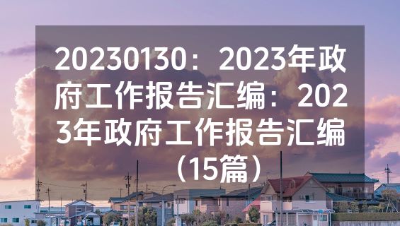 20230130：2023年政府工作报告汇编：2023年政府工作报告汇编（15篇）