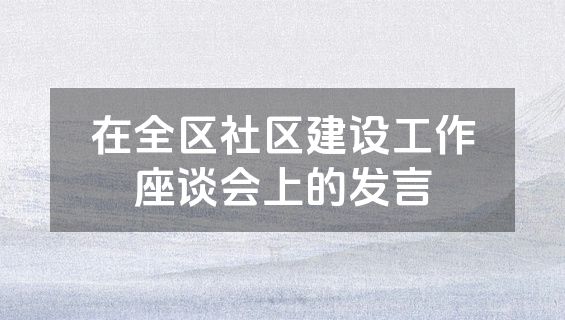 在全区社区建设工作座谈会上的发言