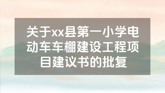 关于xx县第一小学电动车车棚建设工程项目建议书的批复