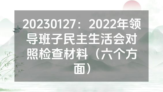 20230127：2022年领导班子民主生活会对照检查材料（六个方面）