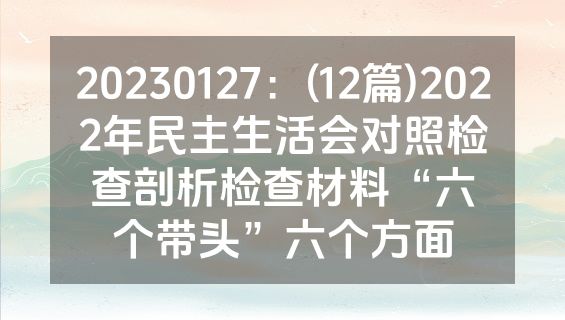 20230127：(12篇)2022年民主生活会对照检查剖析检查材料“六个带头”六个方面