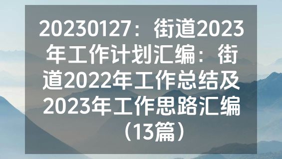 20230127：街道2023年工作计划汇编：街道2022年工作总结及2023年工作思路汇编（13篇）