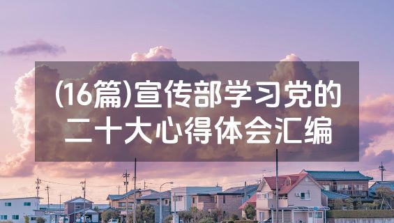 (16篇)宣传部学习党的二十大心得体会汇编