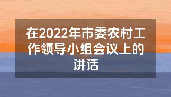 在2022年市委农村工作领导小组会议上的讲话