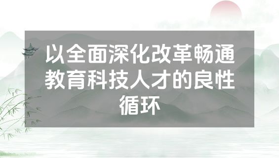 以全面深化改革畅通教育科技人才的良性循环