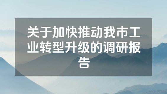 关于加快推动我市工业转型升级的调研报告