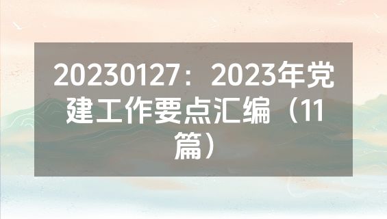 20230127：2023年党建工作要点汇编（11篇）