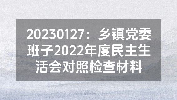 20230127：乡镇党委班子2022年度民主生活会对照检查材料