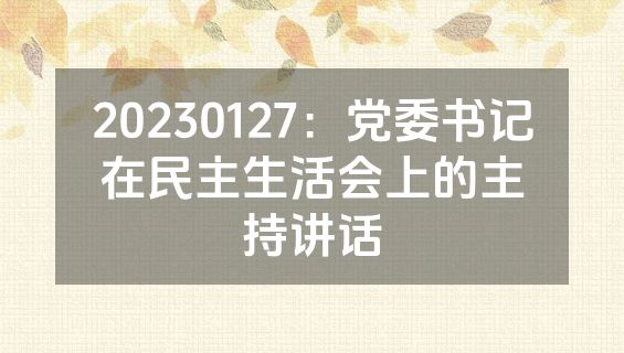 20230127：党委书记在民主生活会上的主持讲话