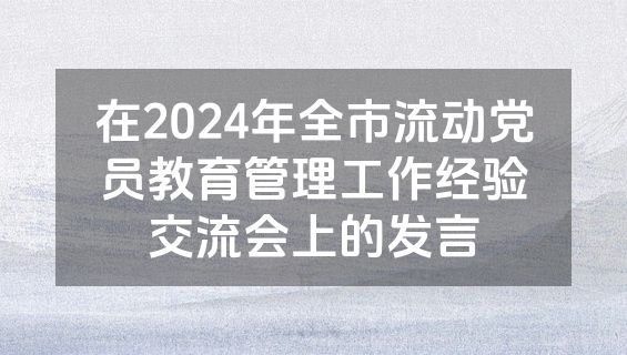 在2024年全市流动党员教育管理工作经验交流会上的发言