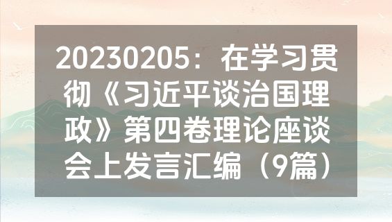 20230205：在学习贯彻《习近平谈治国理政》第四卷理论座谈会上发言汇编（9篇）