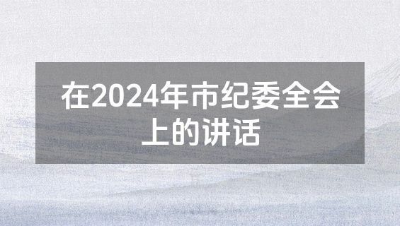 在2024年市纪委全会上的讲话