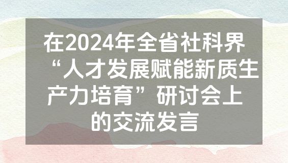 在2024年全省社科界“人才发展赋能新质生产力培育”研讨会上的交流发言