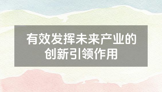 有效发挥未来产业的创新引领作用
