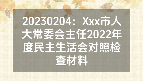 20230204：Xxx市人大常委会主任2022年度民主生活会对照检查材料