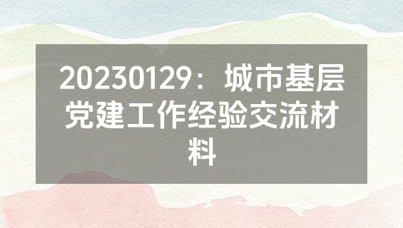 20230129：城市基层党建工作经验交流材料