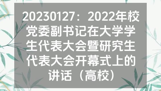 20230127：2022年校党委副书记在大学学生代表大会暨研究生代表大会开幕式上的讲话（高校）