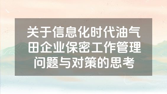 关于信息化时代油气田企业保密工作管理问题与对策的思考