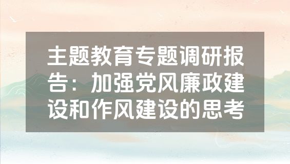 主题教育专题调研报告：加强党风廉政建设和作风建设的思考
