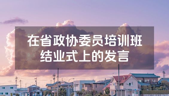 在省政协委员培训班结业式上的发言