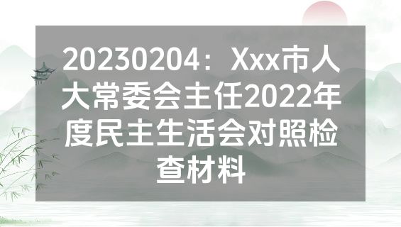 20230204：Xxx市人大常委会主任2022年度民主生活会对照检查材料