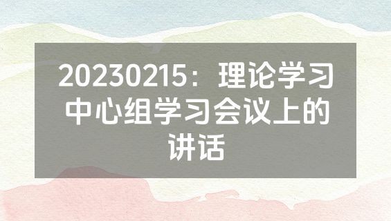 20230215：理论学习中心组学习会议上的讲话