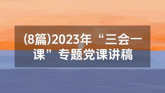 (8篇)2023年“三会一课”专题党课讲稿