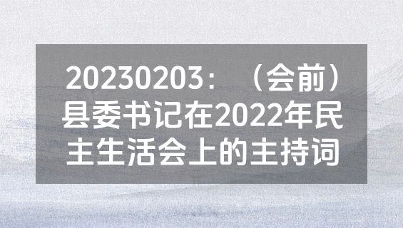 20230203：（会前）县委书记在2022年民主生活会上的主持词