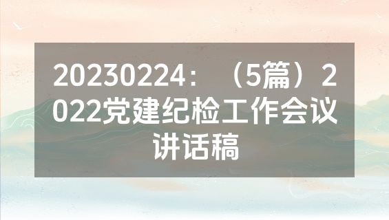 20230224：（5篇）2022党建纪检工作会议讲话稿