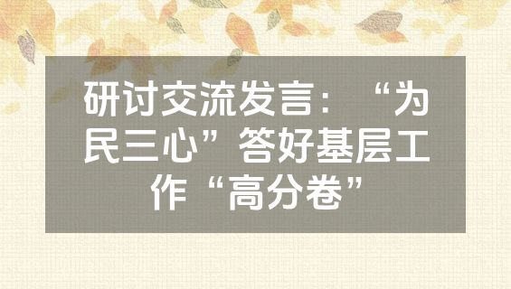 研讨交流发言：“为民三心”答好基层工作“高分卷”