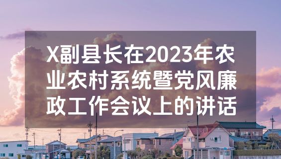 X副县长在2023年农业农村系统暨党风廉政工作会议上的讲话