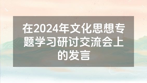 在2024年文化思想专题学习研讨交流会上的发言