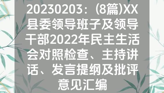 20230203：(8篇)XX县委领导班子及领导干部2022年民主生活会对照检查、主持讲话、发言提纲及批评意见汇编