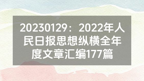 20230129：2022年人民日报思想纵横全年度文章汇编177篇