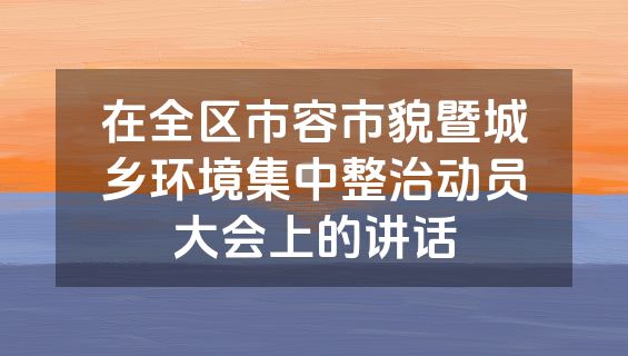 在全区市容市貌暨城乡环境集中整治动员大会上的讲话