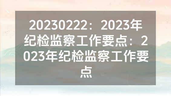 20230222：2023年纪检监察工作要点：2023年纪检监察工作要点