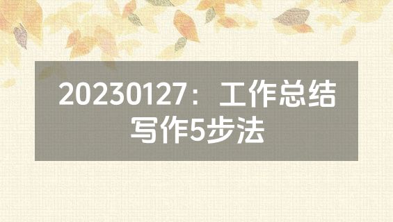 20230127：工作总结写作5步法