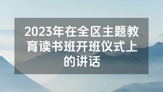 2023年在全区主题教育读书班开班仪式上的讲话
