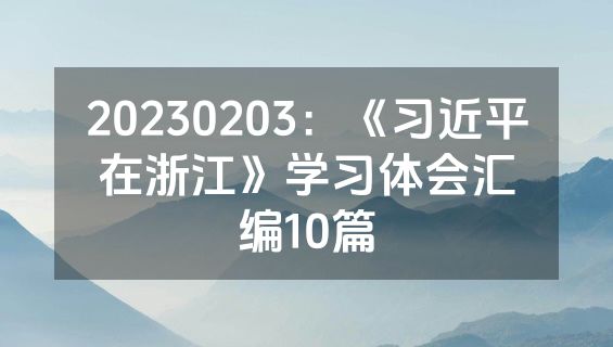 20230203：《习近平在浙江》学习体会汇编10篇