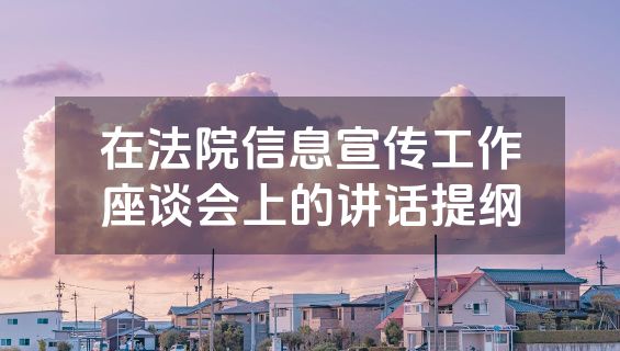 在法院信息宣传工作座谈会上的讲话提纲