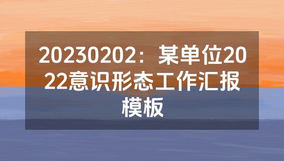 20230202：某单位2022意识形态工作汇报模板