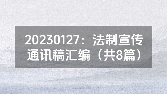 20230127：法制宣传通讯稿汇编（共8篇）