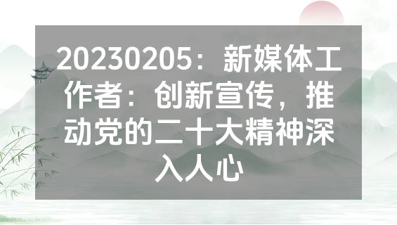 20230205：新媒体工作者：创新宣传，推动党的二十大精神深入人心