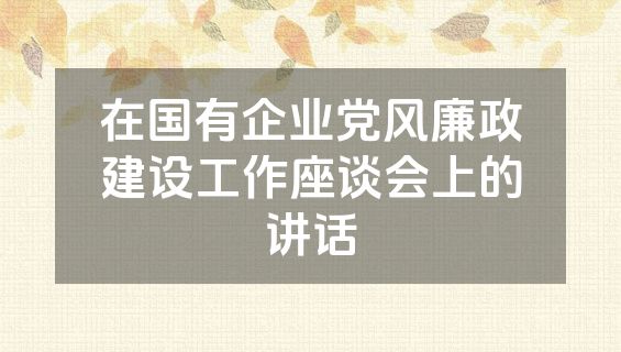 在国有企业党风廉政建设工作座谈会上的讲话