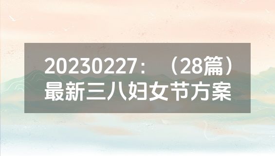 20230227：（28篇）最新三八妇女节方案